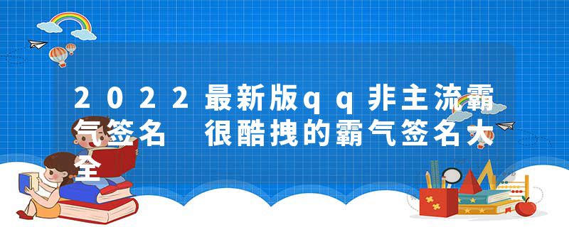 2022最新版qq非主流霸气签名 很酷拽的霸气签名大全