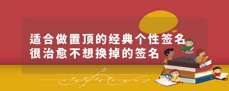适合做置顶的经典个性签名 很治愈不想换掉的签名