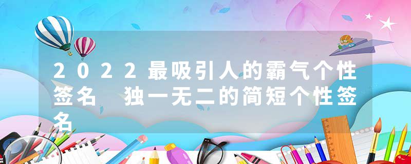 2022最吸引人的霸气个性签名 独一无二的简短个性签名