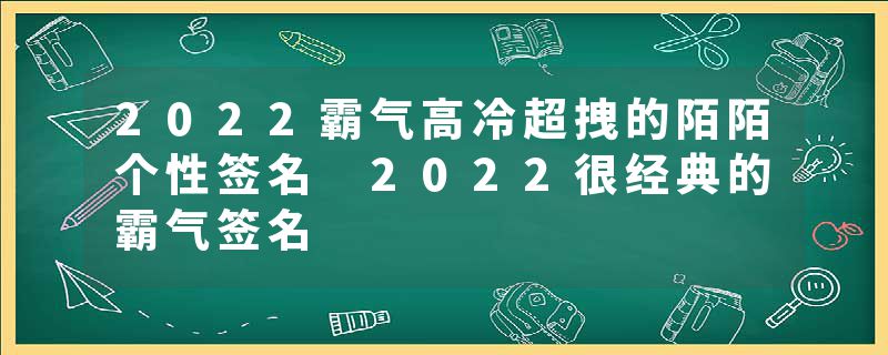 2022霸气高冷超拽的陌陌个性签名 2022很经典的霸气签名