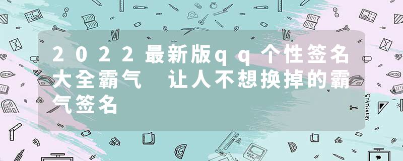 2022最新版qq个性签名大全霸气 让人不想换掉的霸气签名