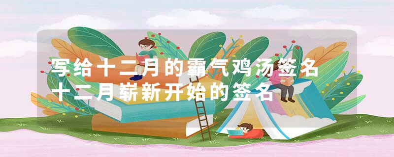 写给十二月的霸气鸡汤签名 十二月崭新开始的签名