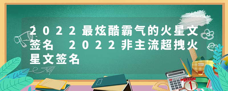 2022最炫酷霸气的火星文签名 2022非主流超拽火星文签名