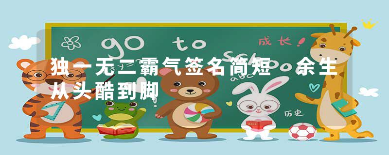 独一无二霸气签名简短 余生从头酷到脚