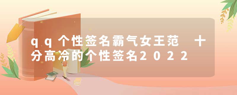 qq个性签名霸气女王范 十分高冷的个性签名2022