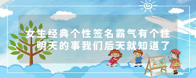 女生经典个性签名霸气有个性 明天的事我们后天就知道了