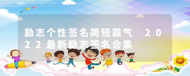 励志个性签名简短霸气 2022最新励志签名合集
