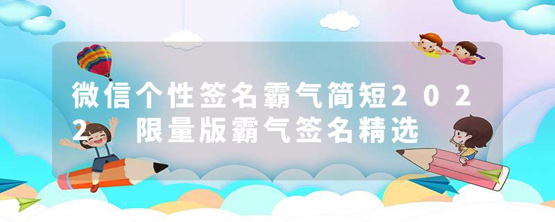 微信个性签名霸气简短2022 限量版霸气签名精选