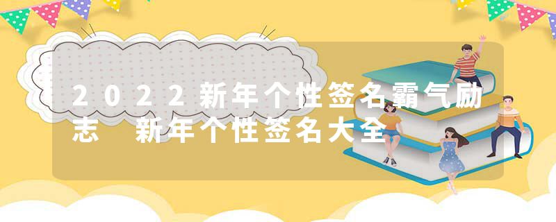 2022新年个性签名霸气励志 新年个性签名大全
