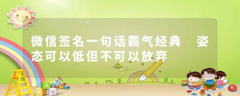 微信签名一句话霸气经典 姿态可以低但不可以放弃