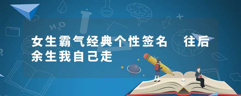 女生霸气经典个性签名 往后余生我自己走