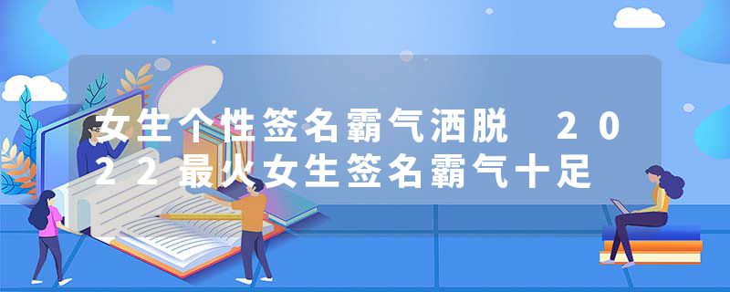 女生个性签名霸气洒脱 2022最火女生签名霸气十足