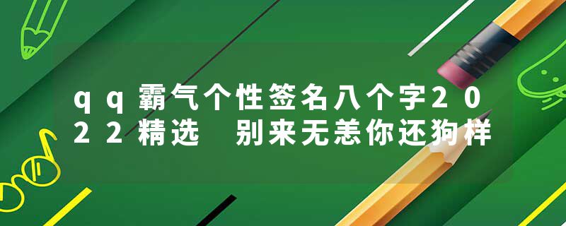 qq霸气个性签名八个字2022精选 别来无恙你还狗样