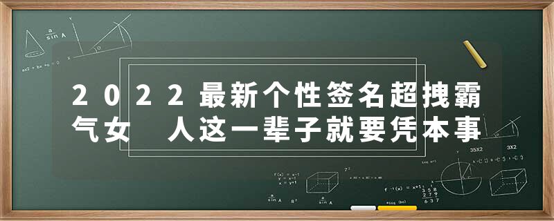 2022最新个性签名超拽霸气女 人这一辈子就要凭本事