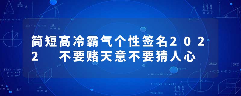 简短高冷霸气个性签名2022 不要赌天意不要猜人心