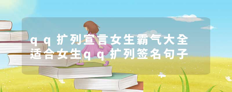 qq扩列宣言女生霸气大全 适合女生qq扩列签名句子