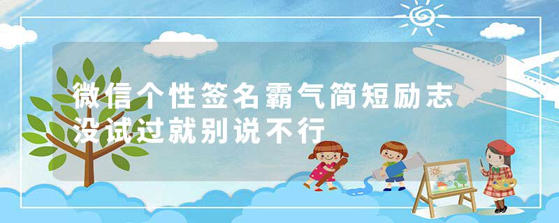 微信个性签名霸气简短励志 没试过就别说不行