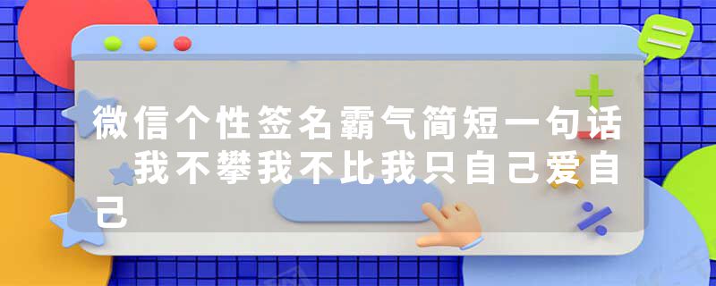 微信个性签名霸气简短一句话 我不攀我不比我只自己爱自己