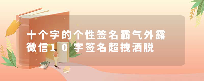 十个字的个性签名霸气外露 微信10字签名超拽洒脱