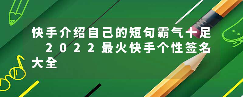 快手介绍自己的短句霸气十足 2022最火快手个性签名大全
