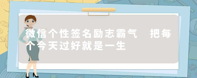 微信个性签名励志霸气 把每个今天过好就是一生