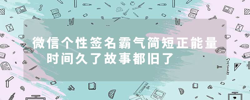 微信个性签名霸气简短正能量 时间久了故事都旧了