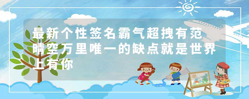最新个性签名霸气超拽有范 晴空万里唯一的缺点就是世界上有你