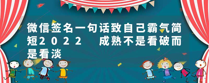 微信签名一句话致自己霸气简短2022 成熟不是看破而是看淡