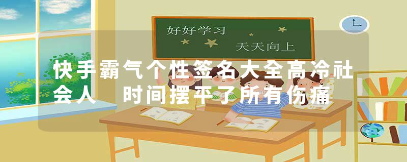 快手霸气个性签名大全高冷社会人 时间摆平了所有伤痛