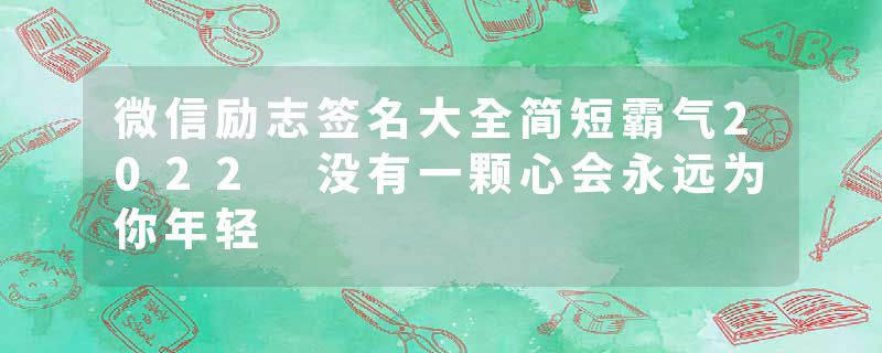 微信励志签名大全简短霸气2022 没有一颗心会永远为你年轻