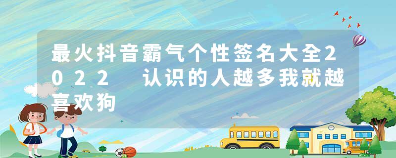 最火抖音霸气个性签名大全2022 认识的人越多我就越喜欢狗