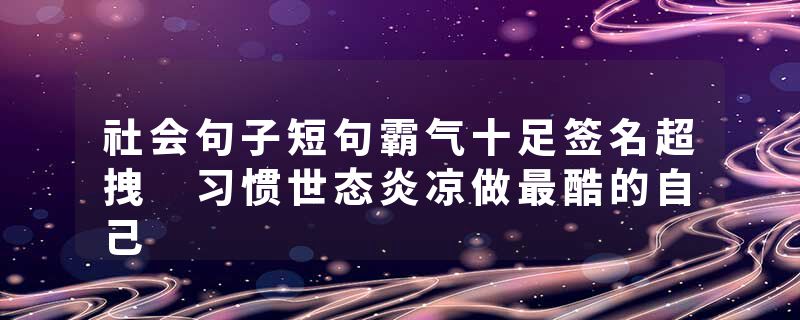 社会句子短句霸气十足签名超拽 习惯世态炎凉做最酷的自己