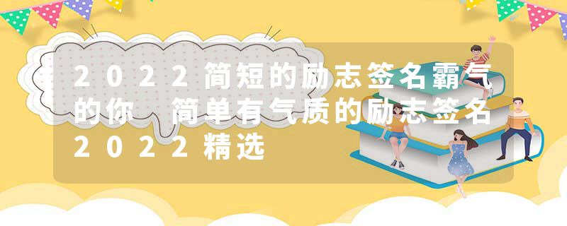 2022简短的励志签名霸气的你 简单有气质的励志签名2022精选