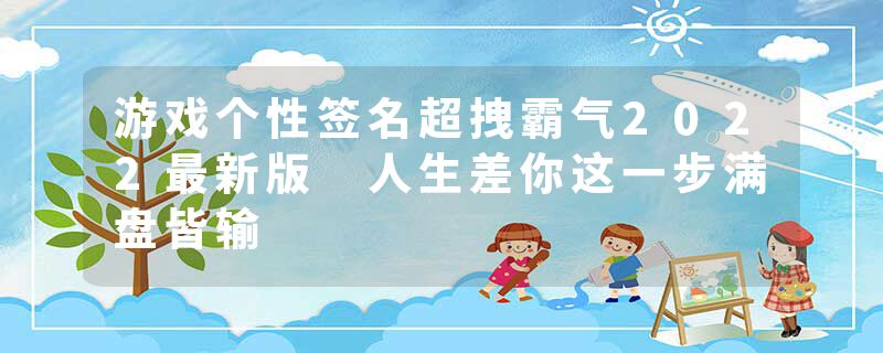 游戏个性签名超拽霸气2022最新版 人生差你这一步满盘皆输