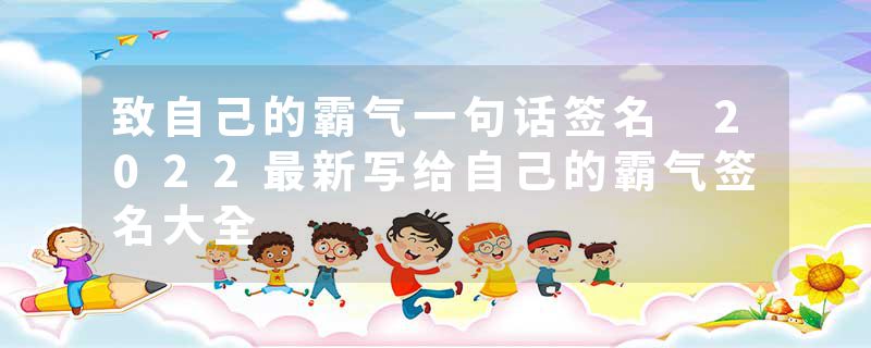 致自己的霸气一句话签名 2022最新写给自己的霸气签名大全