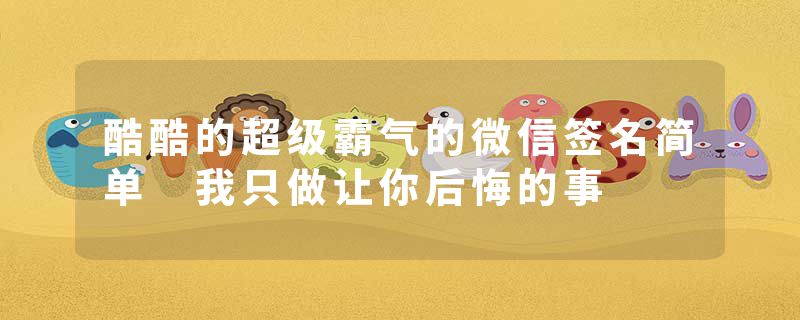 酷酷的超级霸气的微信签名简单 我只做让你后悔的事
