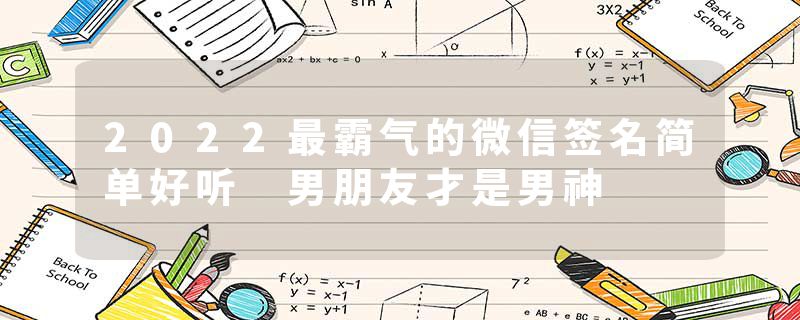 2022最霸气的微信签名简单好听 男朋友才是男神