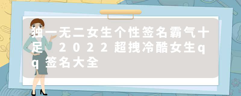 独一无二女生个性签名霸气十足 2022超拽冷酷女生qq签名大全