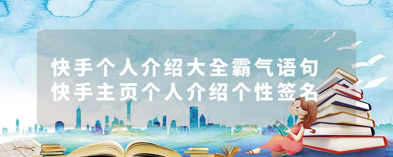 快手个人介绍大全霸气语句 快手主页个人介绍个性签名