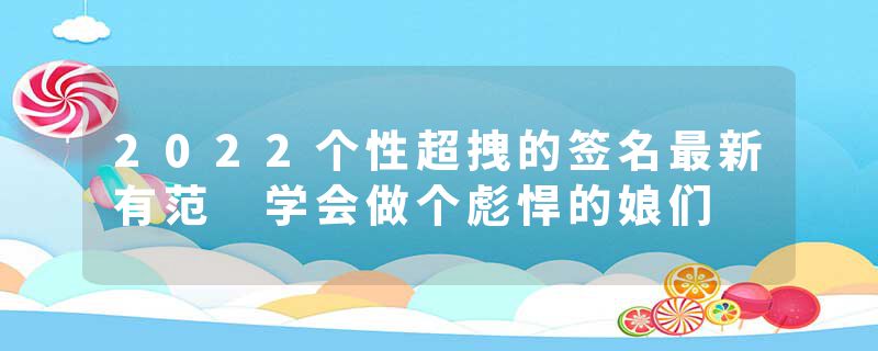 2022个性超拽的签名最新有范 学会做个彪悍的娘们