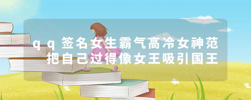 qq签名女生霸气高冷女神范 把自己过得像女王吸引国王
