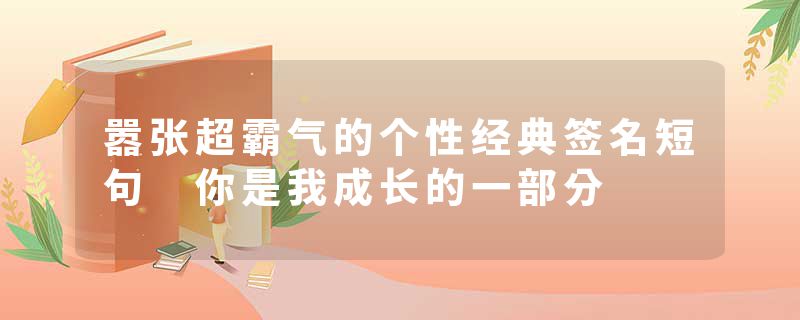 嚣张超霸气的个性经典签名短句 你是我成长的一部分