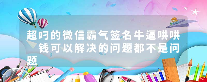 超叼的微信霸气签名牛逼哄哄 钱可以解决的问题都不是问题
