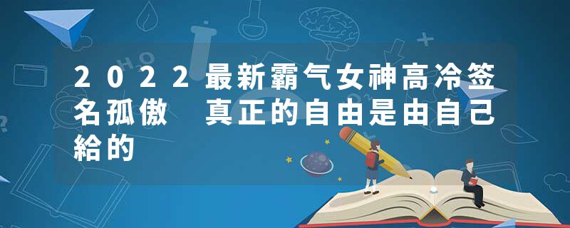 2022最新霸气女神高冷签名孤傲 真正的自由是由自己給的