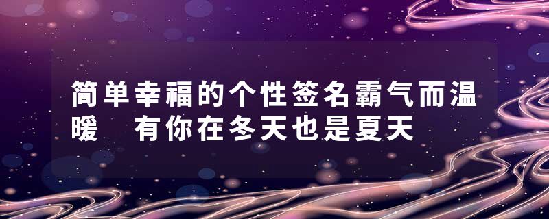 简单幸福的个性签名霸气而温暖 有你在冬天也是夏天