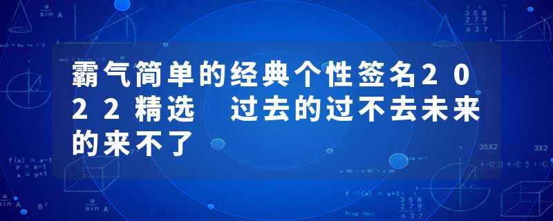 霸气简单的经典个性签名2022精选 过去的过不去未来的来不了