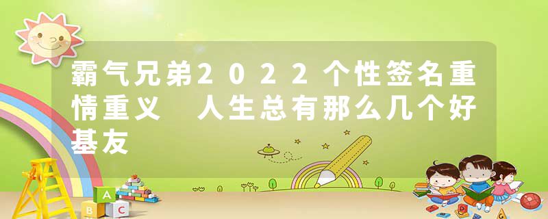 霸气兄弟2022个性签名重情重义 人生总有那么几个好基友