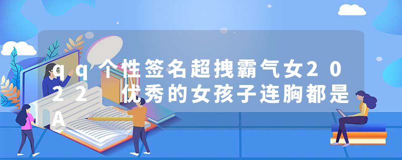 qq个性签名超拽霸气女2022 优秀的女孩子连胸都是A