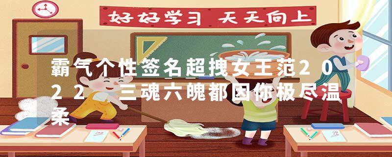 霸气个性签名超拽女王范2022 三魂六魄都因你极尽温柔
