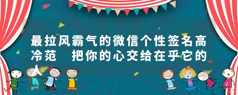 最拉风霸气的微信个性签名高冷范 把你的心交给在乎它的人